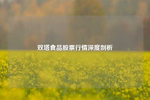 双塔食品股票行情深度剖析