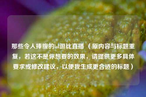 那些令人捧腹的lol逗比直播 （原内容与标题重复，若这不是你想要的效果，请提供更多具体要求或修改建议，以便我生成更合适的标题）