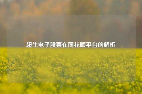 超生电子股票在同花顺平台的解析