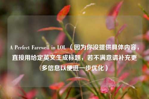 A Perfect Farewell in LOL (因为你没提供具体内容,直接用给定英文生成标题,若不满意请补充更多信息以便进一步优化)