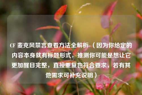 CF 麦克风禁言查看方法全解析 （因为你给定的内容本身就有标题形式，推测你可能是想让它更加醒目完整，直接重复也符合要求，若有其他需求可补充说明）