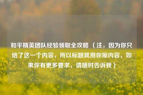 和平精英团队经验领取全攻略 (注,因为你只给了这一个内容,所以标题就用你原内容,如果你有更多要求,请随时告诉我)