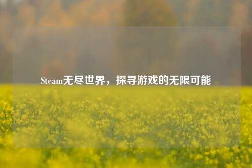 Steam无尽世界，探寻游戏的无限可能