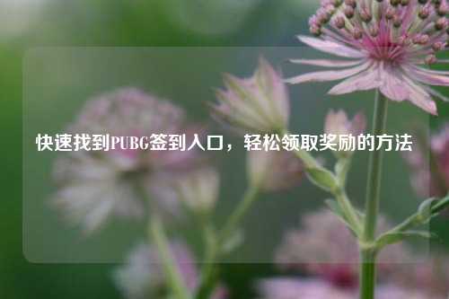 快速找到PUBG签到入口，轻松领取奖励的方法