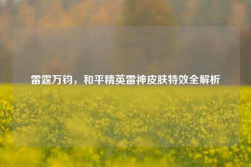 雷霆万钧，和平精英雷神皮肤特效全解析