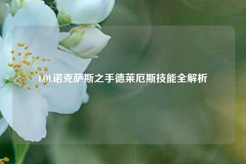 LOL诺克萨斯之手德莱厄斯技能全解析