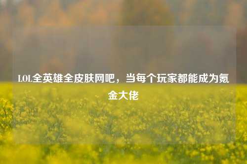 LOL全英雄全皮肤网吧，当每个玩家都能成为氪金大佬