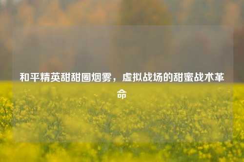 和平精英甜甜圈烟雾，虚拟战场的甜蜜战术革命