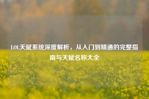 LOL天赋系统深度解析，从入门到精通的完整指南与天赋名称大全