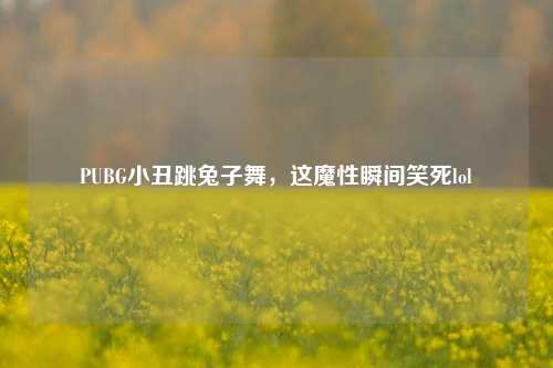 PUBG小丑跳兔子舞，这魔性瞬间笑死lol