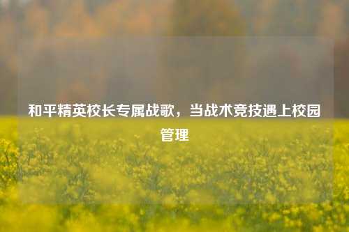 和平精英校长专属战歌,当战术竞技遇上校园管理