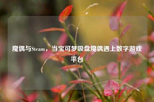 魔偶与Steam，当宝可梦吸盘魔偶遇上数字游戏平台