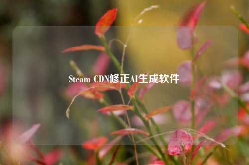 Steam CDN修正AI生成软件