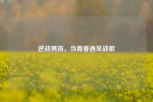 逆战男孩，当青春遇见战歌