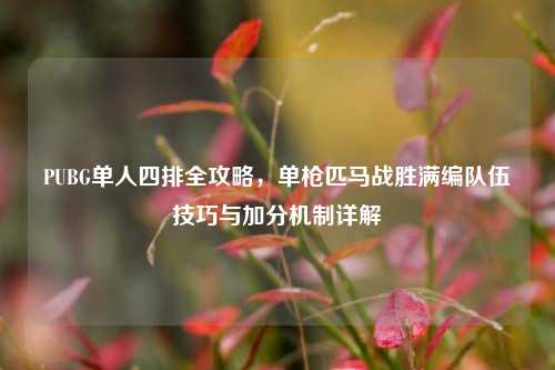 PUBG单人四排全攻略，单枪匹马战胜满编队伍技巧与加分机制详解