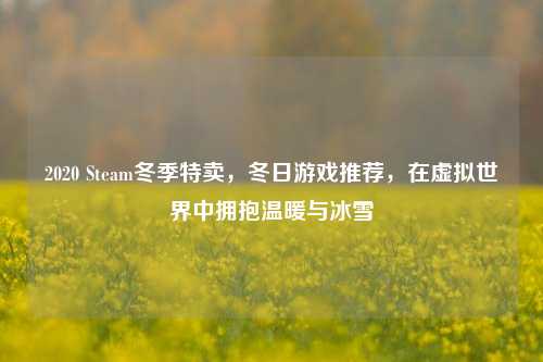 2020 Steam冬季特卖,冬日游戏推荐,在虚拟世界中拥抱温暖与冰雪