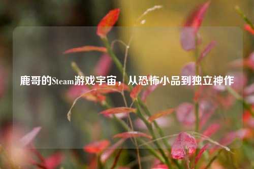 鹿哥的Steam游戏宇宙，从恐怖小品到独立神作
