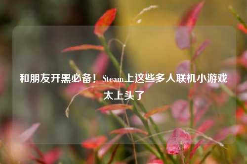 和朋友开黑必备!Steam上这些多人联机小游戏太上头了