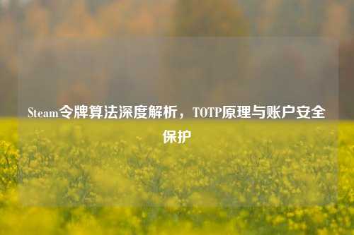 Steam令牌算法深度解析,TOTP原理与账户安全保护