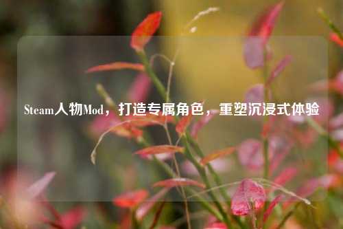 Steam人物Mod，打造专属角色，重塑沉浸式体验