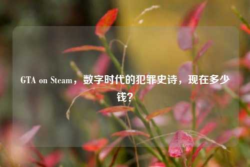 GTA on Steam,数字时代的犯罪史诗,现在多少钱?