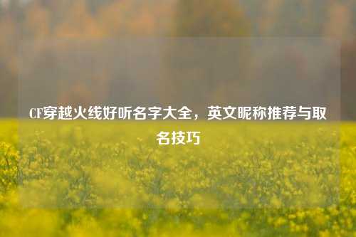 CF穿越火线好听名字大全，英文昵称推荐与取名技巧