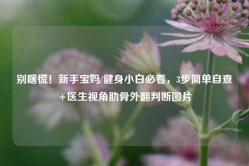 别瞎慌!新手宝妈/健身小白必看,3步简单自查+医生视角肋骨外翻判断图片