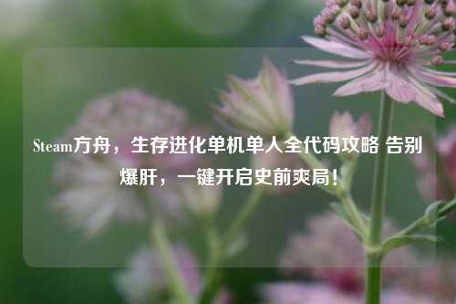 Steam方舟,生存进化单机单人全代码攻略 告别爆肝,一键开启史前爽局!
