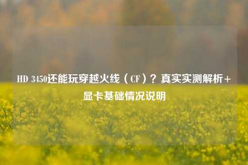 HD 3450还能玩穿越火线（CF）？真实实测解析+显卡基础情况说明