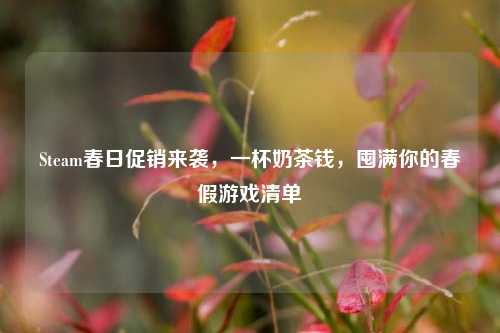 Steam春日促销来袭,一杯奶茶钱,囤满你的春假游戏清单