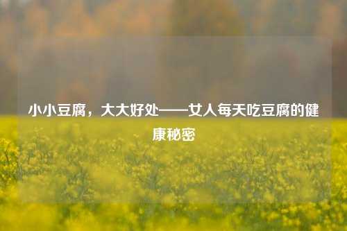 小小豆腐，大大好处——女人每天吃豆腐的健康秘密