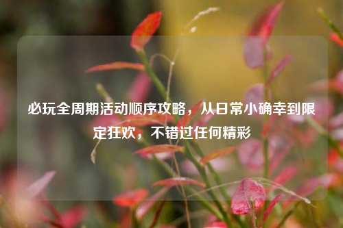 必玩全周期活动顺序攻略,从日常小确幸到限定狂欢,不错过任何精彩