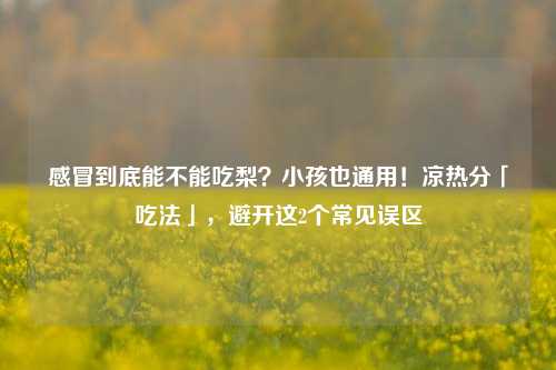 感冒到底能不能吃梨?小孩也通用!凉热分「吃法」,避开这2个常见误区
