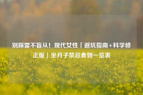 别踩雷不盲从!现代女性「避坑指南+科学修正版」坐月子禁忌食物一览表
