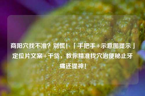 商阳穴找不准?别慌!「手把手+示意图提示」定位片文案+干货,教你精准找穴治便秘止牙痛还提神!