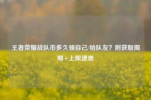 王者荣耀战队币多久领自己/给队友?附获取周期+上限速查