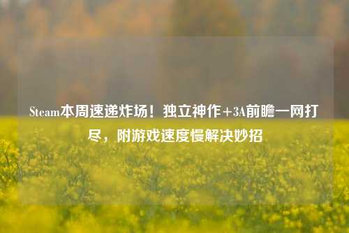 Steam本周速递炸场！独立神作+3A前瞻一网打尽，附游戏速度慢解决妙招