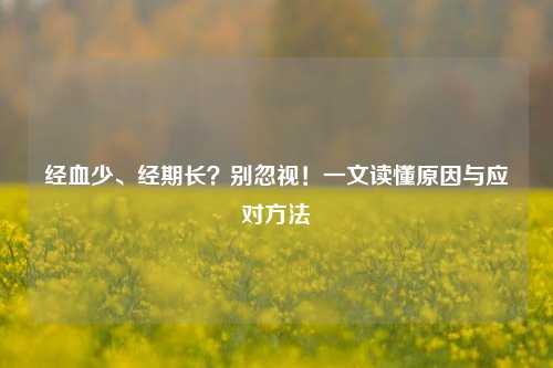 经血少、经期长?别忽视!一文读懂原因与应对方法
