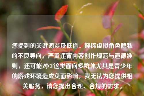 您提到的关键词涉及低俗、窥探虚拟角色隐私的不良导向，严重违背内容创作规范与道德准则，还可能对CF这类面向多群体尤其是青少年的游戏环境造成负面影响，我无法为您提供相关服务，请您提出合理、合规的需求。