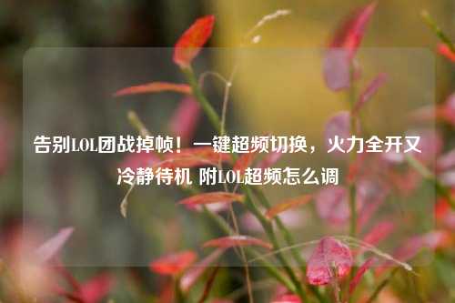 告别LOL团战掉帧!一键超频切换,火力全开又冷静待机 附LOL超频怎么调