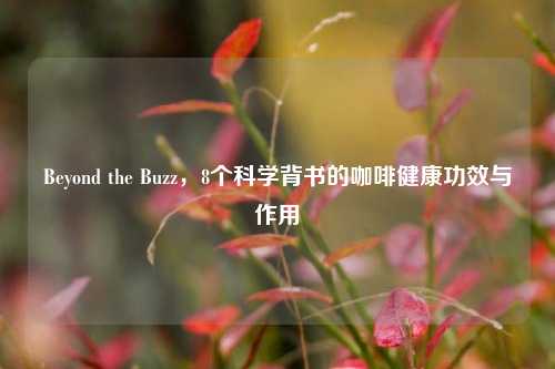 Beyond the Buzz,8个科学背书的咖啡健康功效与作用