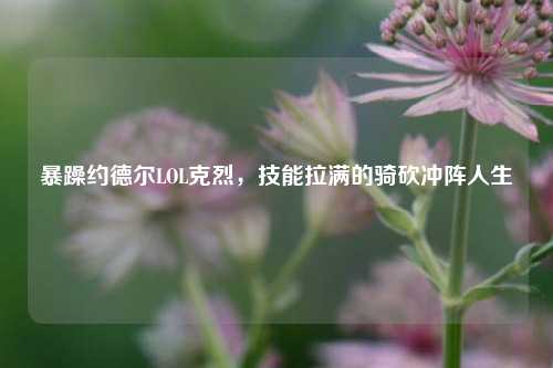暴躁约德尔LOL克烈,技能拉满的骑砍冲阵人生