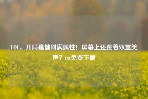 LOL，开局稳健刷满属性！屏幕上还跳着双重笑声？txt免费下载