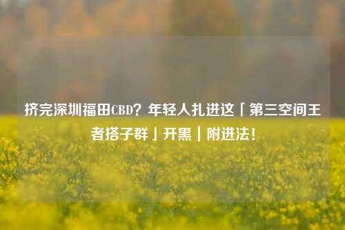 挤完深圳福田CBD?年轻人扎进这「第三空间王者搭子群」开黑|附进法!