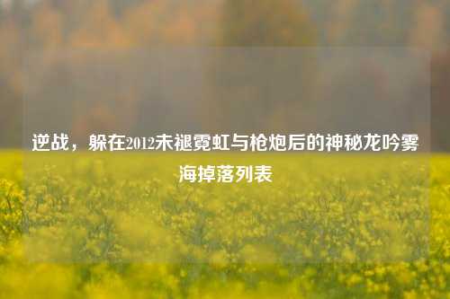 逆战，躲在2012未褪霓虹与枪炮后的神秘龙吟雾海掉落列表