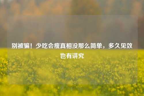 别被骗!少吃会瘦真相没那么简单,多久见效也有讲究