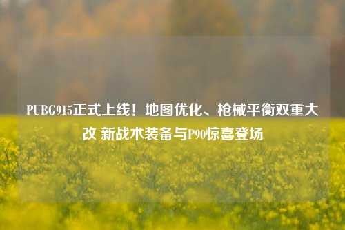 PUBG915正式上线!地图优化、枪械平衡双重大改 新战术装备与P90惊喜登场