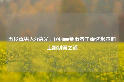 五秒真男人S4荣光,LOL4800金币蛮王泰达米尔的上路制霸之道
