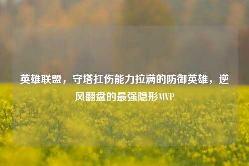 英雄联盟,守塔扛伤能力拉满的防御英雄,逆风翻盘的最强隐形MVP