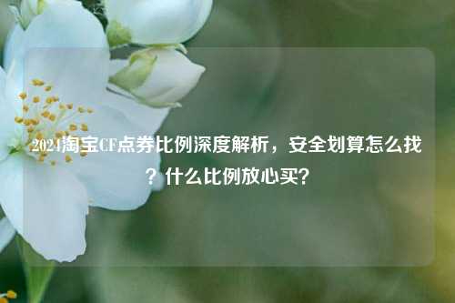 2024淘宝CF点券比例深度解析,安全划算怎么找?什么比例放心买?